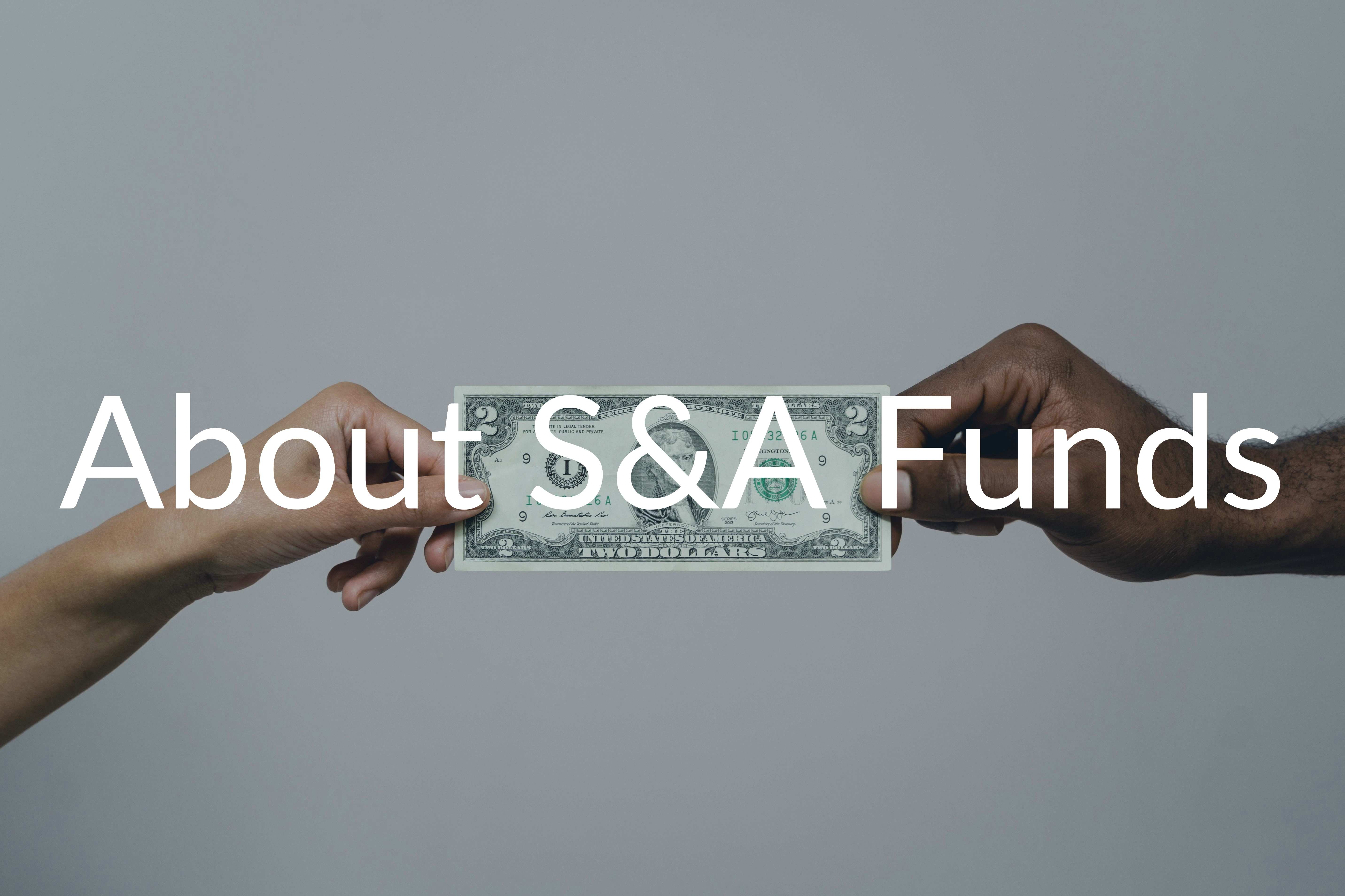 Two hands holding a dollar bill. Includes the words words, About S&A Funds